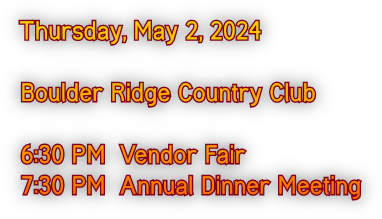 Thursday, May 2, 2024

Boulder Ridge Country Club

6:30 PM  Vendor Fair
7:30 PM  Annual Dinner Meeting